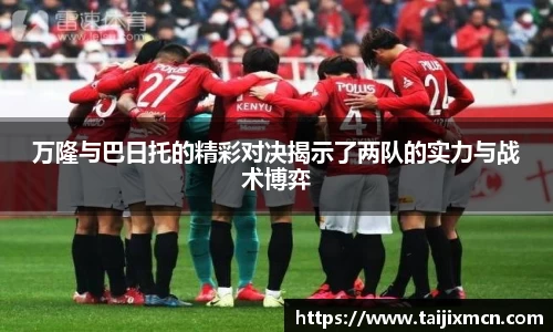 万隆与巴日托的精彩对决揭示了两队的实力与战术博弈