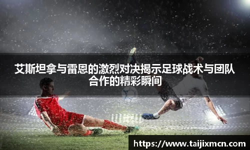 艾斯坦拿与雷恩的激烈对决揭示足球战术与团队合作的精彩瞬间