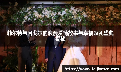 菲尔特与因戈尔的浪漫爱情故事与幸福婚礼盛典揭秘